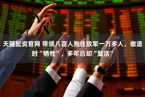天猫配资官网 带领八百人拖住敌军一万多人，撤退时“牺牲”，多年后却“复活”