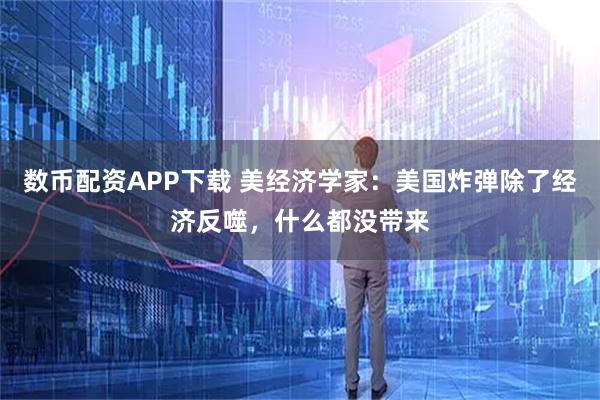 数币配资APP下载 美经济学家：美国炸弹除了经济反噬，什么都没带来