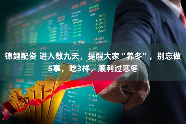 锦鲤配资 进入数九天，提醒大家“养冬”，别忘做5事，吃3样，顺利过寒冬