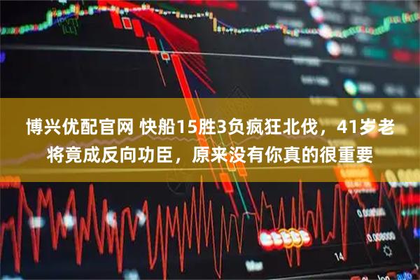博兴优配官网 快船15胜3负疯狂北伐，41岁老将竟成反向功臣，原来没有你真的很重要