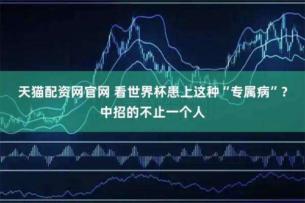 天猫配资网官网 看世界杯患上这种“专属病”？中招的不止一个人