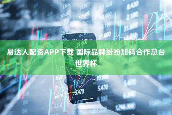 易达人配资APP下载 国际品牌纷纷加码合作总台世界杯