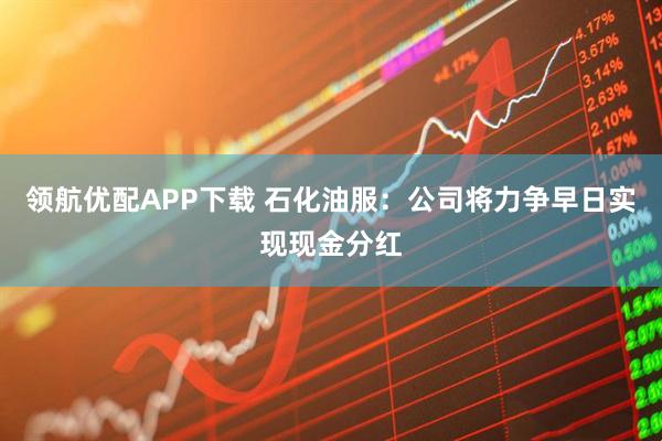 领航优配APP下载 石化油服：公司将力争早日实现现金分红