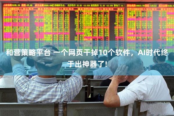 和营策略平台 一个网页干掉10个软件，AI时代终于出神器了!